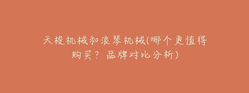 天梭机械和浪琴机械(哪个更值得购买?品牌对比分析)-名表号 天梭机械和浪琴机械(哪个更值得购买?品牌对比分析)