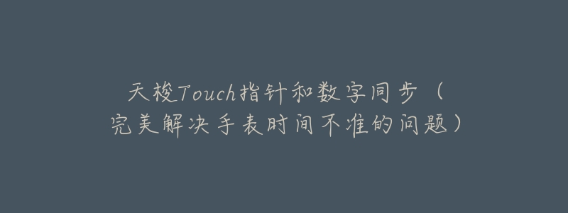 天梭Touch指针和数字同步(完美解决手表时间不准的问题)-名表号 天梭Touch指针和数字同步(完美解决手表时间不准的问题)