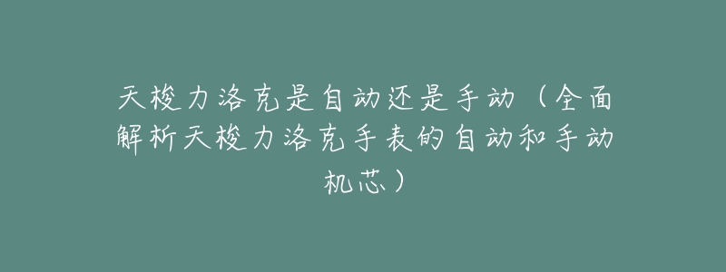天梭力洛克是自动还是手动(全面解析天梭力洛克手表的自动和手动机芯)-名表号 天梭力洛克是自动还是手动(全面解析天梭力洛克手表的自动和手动机芯)
