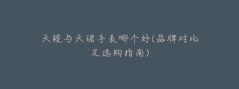 天梭与天珺手表哪个好(品牌对比及选购指南)