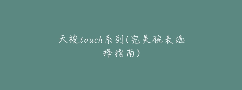 天梭touch系列(完美腕表选择指南)-名表号 天梭touch系列(完美腕表选择指南)