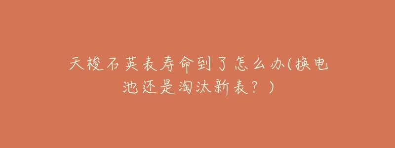 天梭石英表寿命到了怎么办(换电池还是淘汰新表?)-名表号 天梭石英表寿命到了怎么办(换电池还是淘汰新表?)