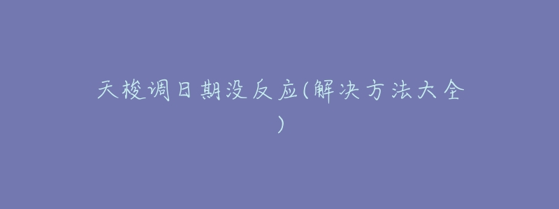 天梭调日期没反应(解决方法大全)-名表号 天梭调日期没反应(解决方法大全)