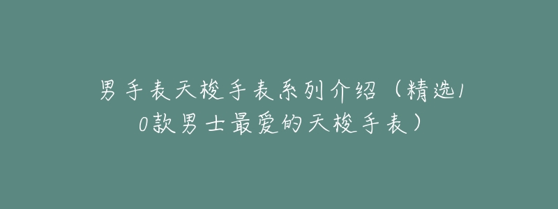 男手表天梭手表系列介绍（精选10款男士最爱的天梭手表）