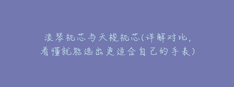 浪琴机芯与天梭机芯(详解对比,看懂就能选出更适合自己的手表)-名表号 浪琴机芯与天梭机芯(详解对比,看懂就能选出更适合自己的手表)