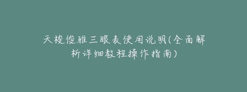 天梭俊雅三眼表使用说明(全面解析详细教程操作指南)-名表号 天梭俊雅三眼表使用说明(全面解析详细教程操作指南)