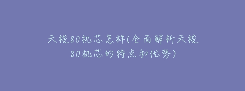 天梭80机芯怎样(全面解析天梭80机芯的特点和优势)-名表号 天梭80机芯怎样(全面解析天梭80机芯的特点和优势)