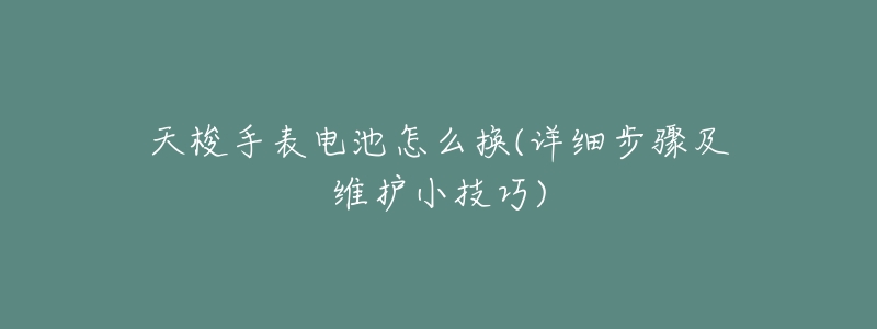 天梭手表电池怎么换(详细步骤及维护小技巧)-名表号 天梭手表电池怎么换(详细步骤及维护小技巧)