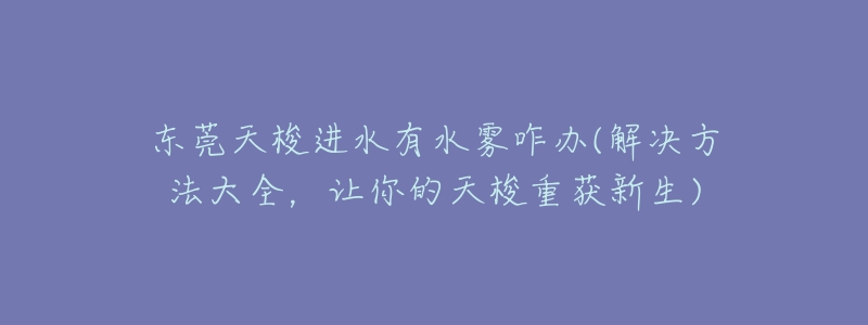东莞天梭进水有水雾咋办(解决方法大全,让你的天梭重获新生)-名表号 东莞天梭进水有水雾咋办(解决方法大全,让你的天梭重获新生)