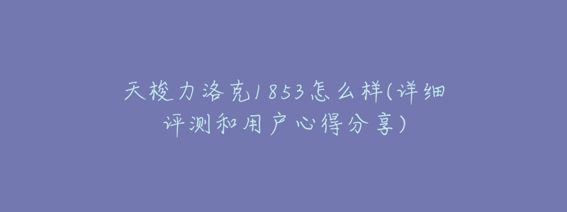 天梭力洛克1853怎么样(详细评测和用户心得分享)-名表号 天梭力洛克1853怎么样(详细评测和用户心得分享)