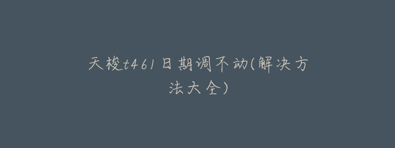天梭t461日期调不动(解决方法大全)-名表号 天梭t461日期调不动(解决方法大全)