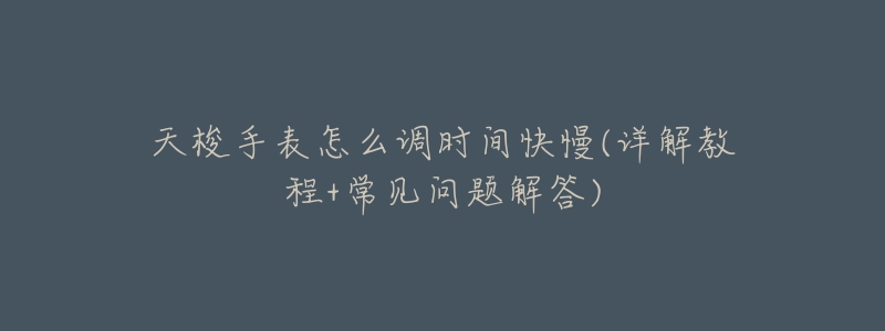 天梭手表怎么调时间快慢(详解教程+常见问题解答)-名表号 天梭手表怎么调时间快慢(详解教程+常见问题解答)