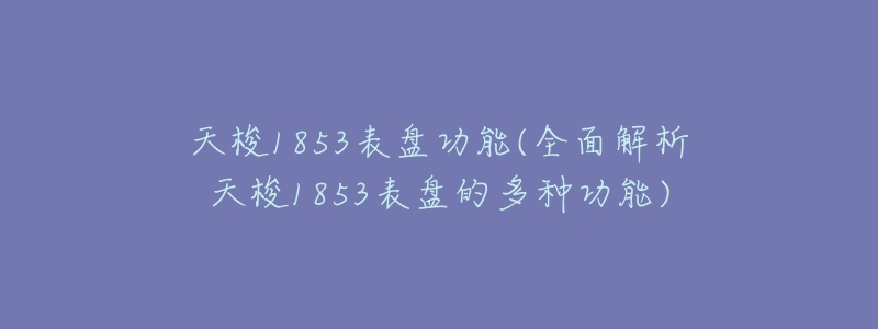 天梭1853表盘功能(全面解析天梭1853表盘的多种功能)-名表号 天梭1853表盘功能(全面解析天梭1853表盘的多种功能)
