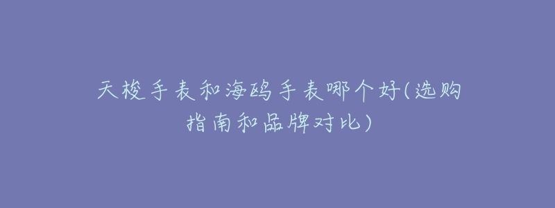 天梭手表和海鸥手表哪个好(选购指南和品牌对比)