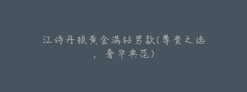 江诗丹顿黄金满钻男款(尊贵之选,奢华典范)-名表号 江诗丹顿黄金满钻男款(尊贵之选,奢华典范)