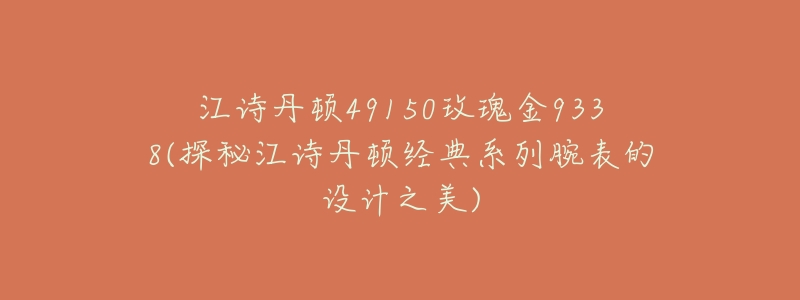 江诗丹顿49150玫瑰金9338(探秘江诗丹顿经典系列腕表的设计之美)-名表号 江诗丹顿49150玫瑰金9338(探秘江诗丹顿经典系列腕表的设计之美)