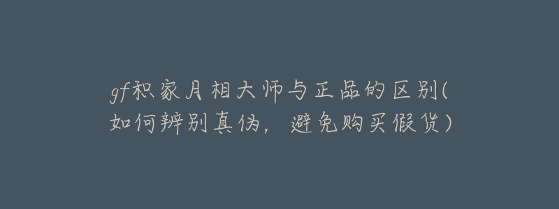 gf积家月相大师与正品的区别(如何辨别真伪，避免购买假货)