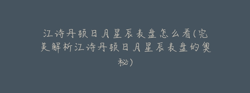 江诗丹顿日月星辰表盘怎么看(完美解析江诗丹顿日月星辰表盘的奥秘)-名表号 江诗丹顿日月星辰表盘怎么看(完美解析江诗丹顿日月星辰表盘的奥秘)
