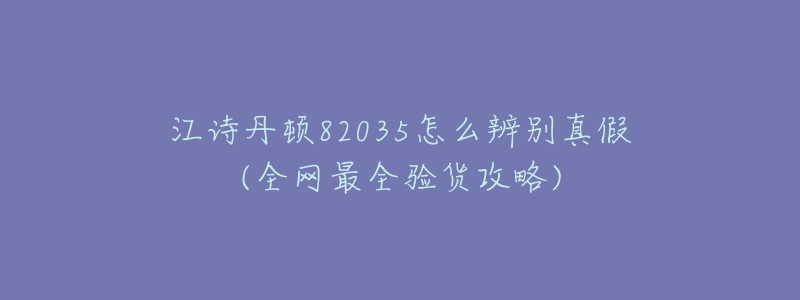 江诗丹顿82035怎么辨别真假(全网最全验货攻略)-名表号 江诗丹顿82035怎么辨别真假(全网最全验货攻略)