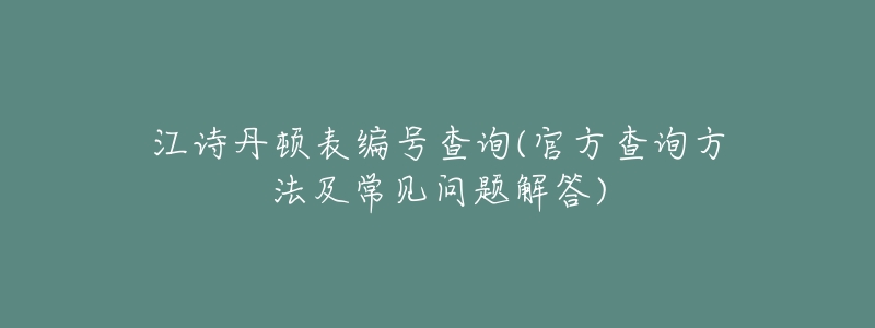 江诗丹顿表编号查询(官方查询方法及常见问题解答)-名表号 江诗丹顿表编号查询(官方查询方法及常见问题解答)