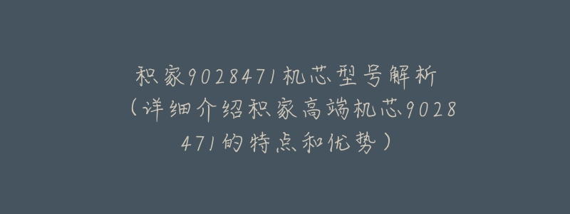 积家9028471机芯型号解析(详细介绍积家高端机芯9028471的特点和优势)-名表号 积家9028471机芯型号解析(详细介绍积家高端机芯9028471的特点和优势)
