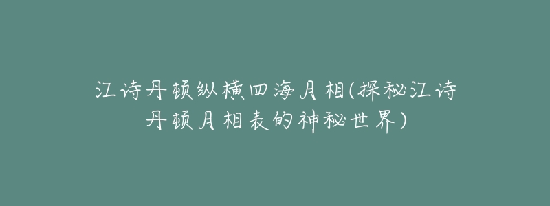 江诗丹顿纵横四海月相(探秘江诗丹顿月相表的神秘世界)