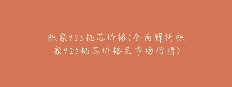 积家925机芯价格(全面解析积家925机芯价格及市场行情)-名表号 积家925机芯价格(全面解析积家925机芯价格及市场行情)
