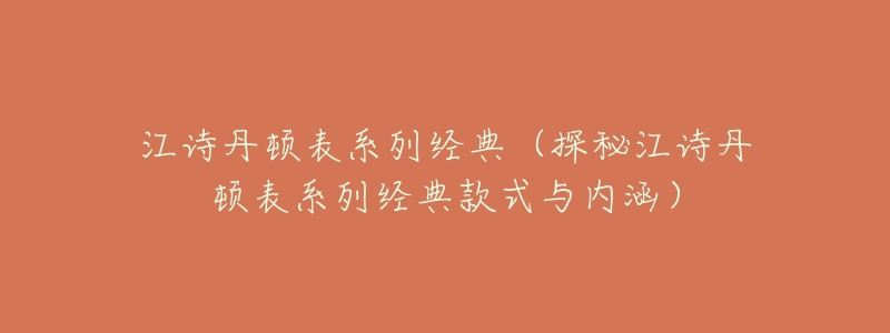 江诗丹顿表系列经典(探秘江诗丹顿表系列经典款式与内涵)-名表号 江诗丹顿表系列经典(探秘江诗丹顿表系列经典款式与内涵)