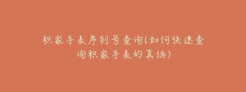 积家手表序列号查询(如何快速查询积家手表的真伪)-名表号 积家手表序列号查询(如何快速查询积家手表的真伪)