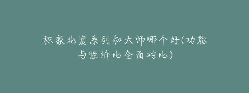 积家北宸系列和大师哪个好(功能与性价比全面对比)