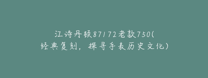 江诗丹顿87172老款750(经典复刻，探寻手表历史文化)