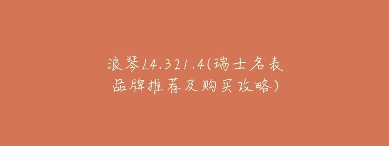 浪琴L4.321.4(瑞士名表品牌推荐及购买攻略)-名表号 浪琴L4.321.4(瑞士名表品牌推荐及购买攻略)