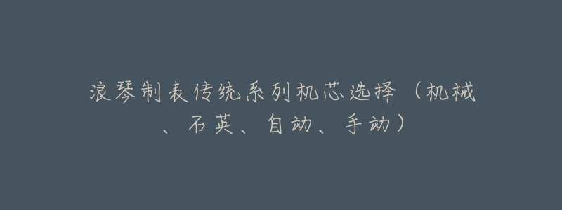 浪琴制表传统系列机芯选择(机械、石英、自动、手动)-名表号 浪琴制表传统系列机芯选择(机械、石英、自动、手动)