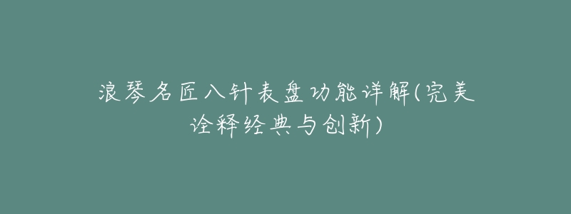 浪琴名匠八针表盘功能详解(完美诠释经典与创新)-名表号 浪琴名匠八针表盘功能详解(完美诠释经典与创新)