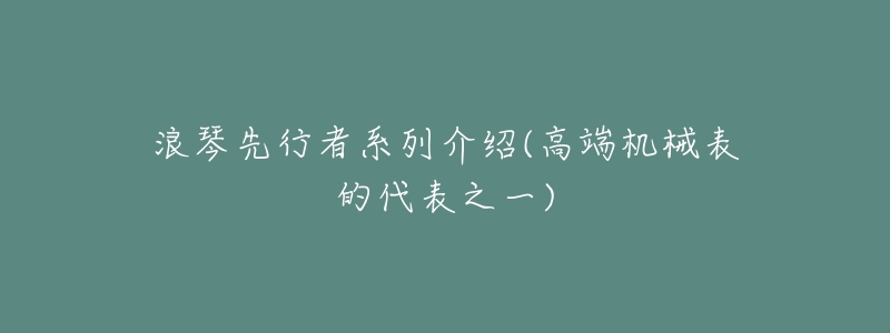 浪琴先行者系列介绍(高端机械表的代表之一)
