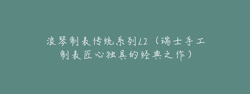 浪琴制表传统系列L2(瑞士手工制表匠心独具的经典之作)-名表号 浪琴制表传统系列L2(瑞士手工制表匠心独具的经典之作)