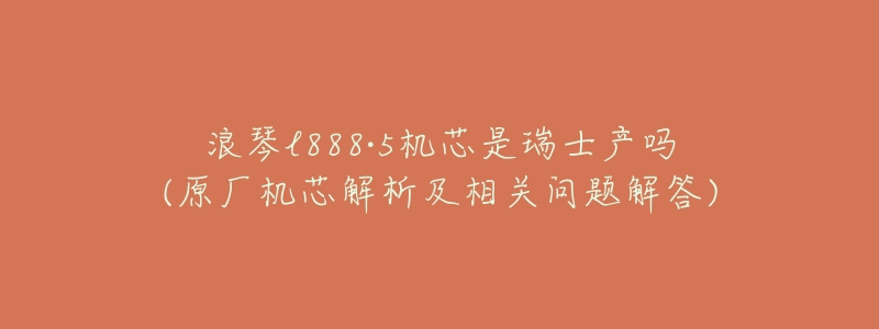 浪琴l888·5机芯是瑞士产吗(原厂机芯解析及相关问题解答)-名表号 浪琴l888·5机芯是瑞士产吗(原厂机芯解析及相关问题解答)