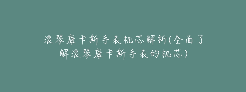 浪琴康卡斯手表机芯解析(全面了解浪琴康卡斯手表的机芯)