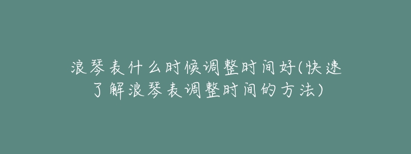 浪琴表什么时候调整时间好(快速了解浪琴表调整时间的方法)