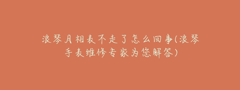 浪琴月相表不走了怎么回事(浪琴手表维修专家为您解答)-名表号 浪琴月相表不走了怎么回事(浪琴手表维修专家为您解答)