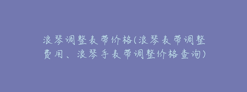 浪琴调整表带价格(浪琴表带调整费用、浪琴手表带调整价格查询)-名表号 浪琴调整表带价格(浪琴表带调整费用、浪琴手表带调整价格查询)
