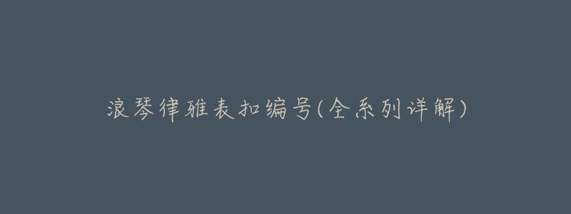 浪琴律雅表扣编号(全系列详解)-名表号 浪琴律雅表扣编号(全系列详解)