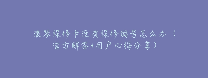 浪琴保修卡没有保修编号怎么办(官方解答+用户心得分享)-名表号 浪琴保修卡没有保修编号怎么办(官方解答+用户心得分享)