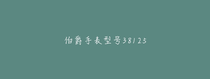 伯爵手表型号38125-名表号 伯爵手表型号38125