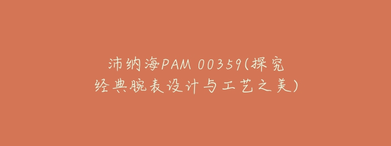 沛纳海PAM 00359(探究经典腕表设计与工艺之美)-名表号 沛纳海PAM 00359(探究经典腕表设计与工艺之美)