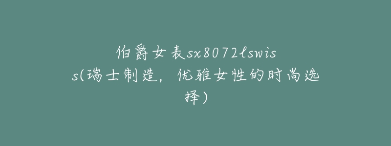 伯爵女表sx8072lswiss(瑞士制造,优雅女性的时尚选择)-名表号 伯爵女表sx8072lswiss(瑞士制造,优雅女性的时尚选择)