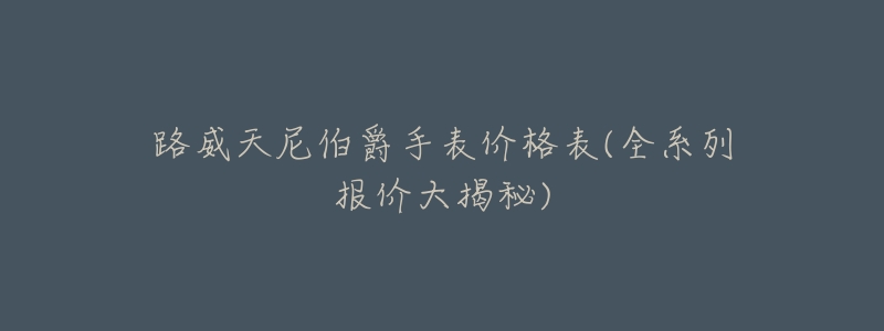 路威天尼伯爵手表价格表(全系列报价大揭秘)-名表号 路威天尼伯爵手表价格表(全系列报价大揭秘)