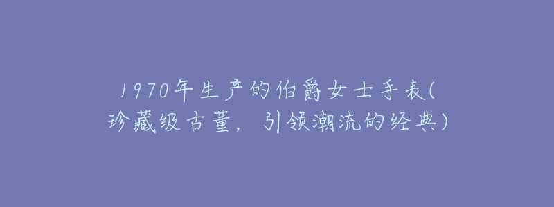 1970年生产的伯爵女士手表(珍藏级古董,引领潮流的经典)-名表号 1970年生产的伯爵女士手表(珍藏级古董,引领潮流的经典)