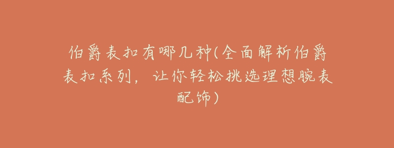 伯爵表扣有哪几种(全面解析伯爵表扣系列,让你轻松挑选理想腕表配饰)-名表号 伯爵表扣有哪几种(全面解析伯爵表扣系列,让你轻松挑选理想腕表配饰)
