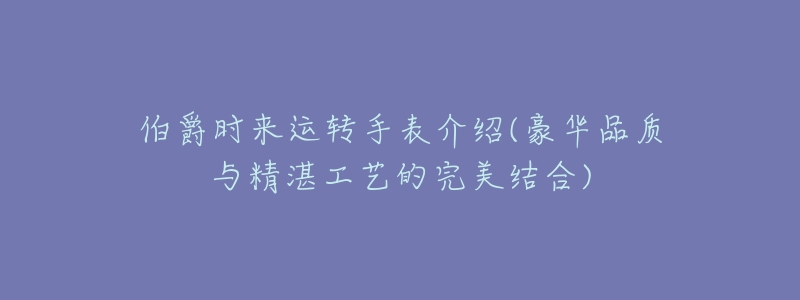 伯爵时来运转手表介绍(豪华品质与精湛工艺的完美结合)-名表号 伯爵时来运转手表介绍(豪华品质与精湛工艺的完美结合)